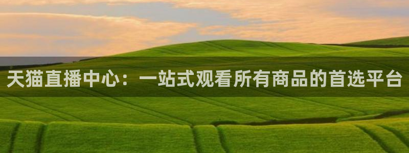 绿茵直播nba免费：天猫直播中心：一站式观看所有商品的首选平台