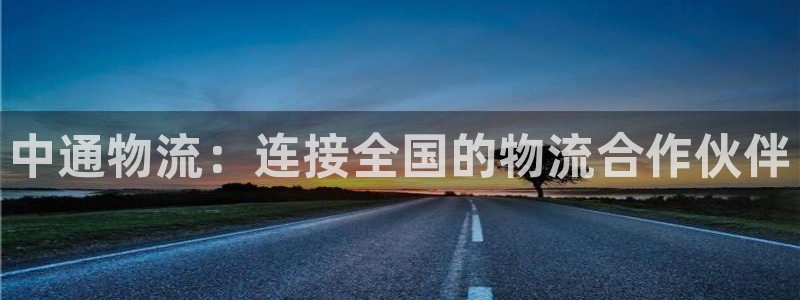狗子28注册登录链接：中通物流：连接全国的物流合作伙伴
