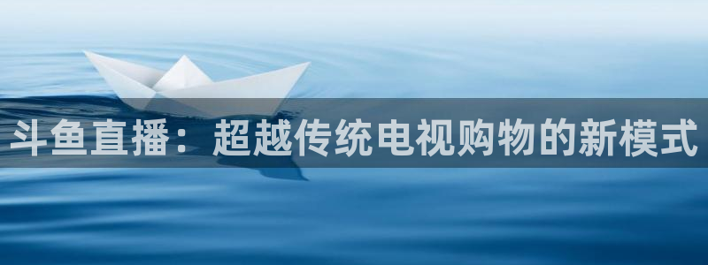 绿茵直播nba免费：斗鱼直播：超越传统电视购物的新模式