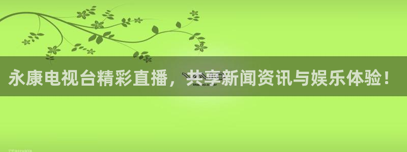 足球之绿茵球王：永康电视台精彩直播，共享新闻资讯与娱乐体验！