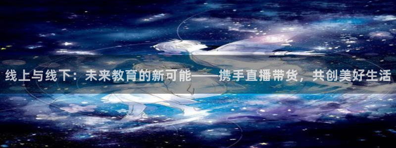 绿茵体育比赛直播：线上与线下：未来教育的新可能——携手直播带货，共创美好生活